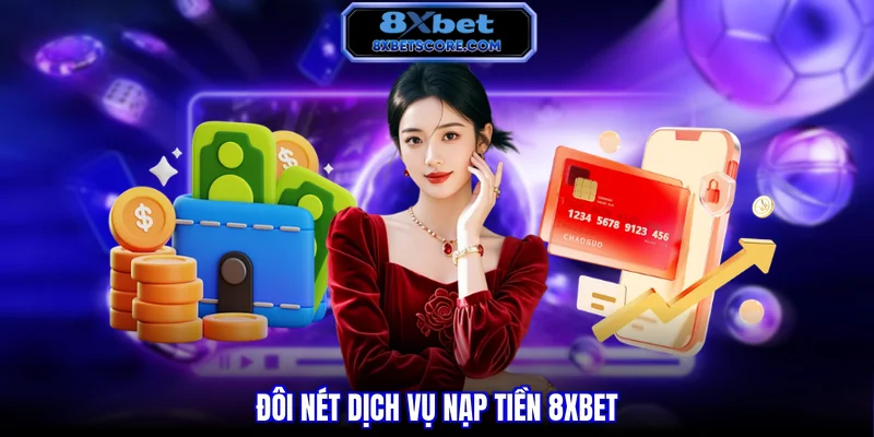 Tổng quan dịch vụ nạp tiền tại 8XBET