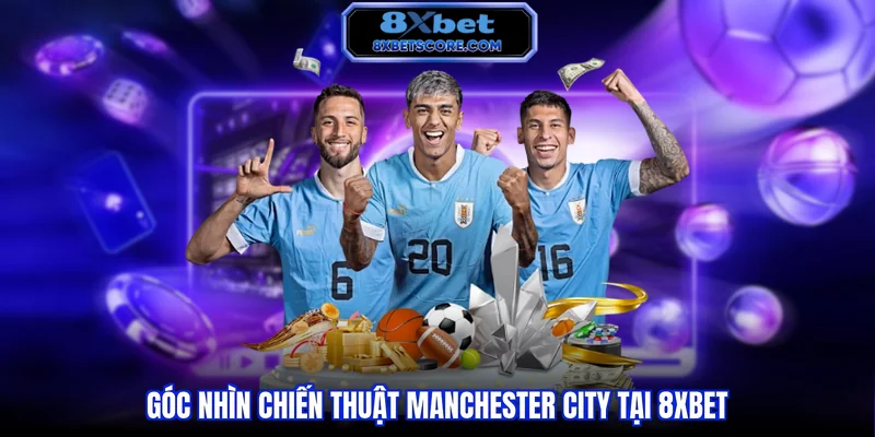 Góc nhìn chiến thuật về lối chơi Manchester City